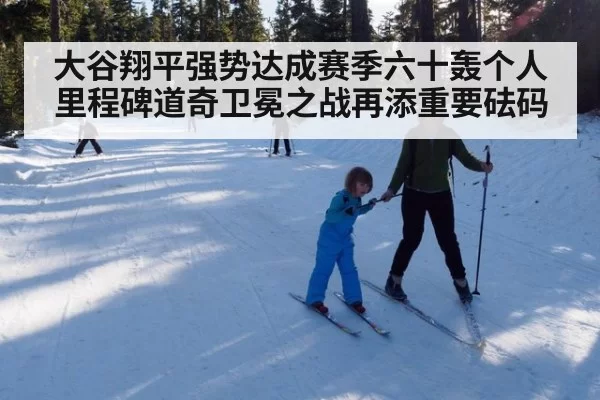 大谷翔平强势达成赛季六十轰个人里程碑道奇卫冕之战再添重要砝码