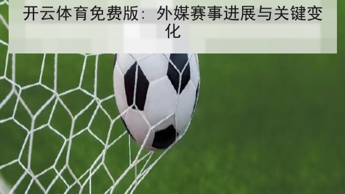 开云体育免费版: 外媒赛事进展与关键变化 开云体育免费版: 外媒赛事进展与关键变化