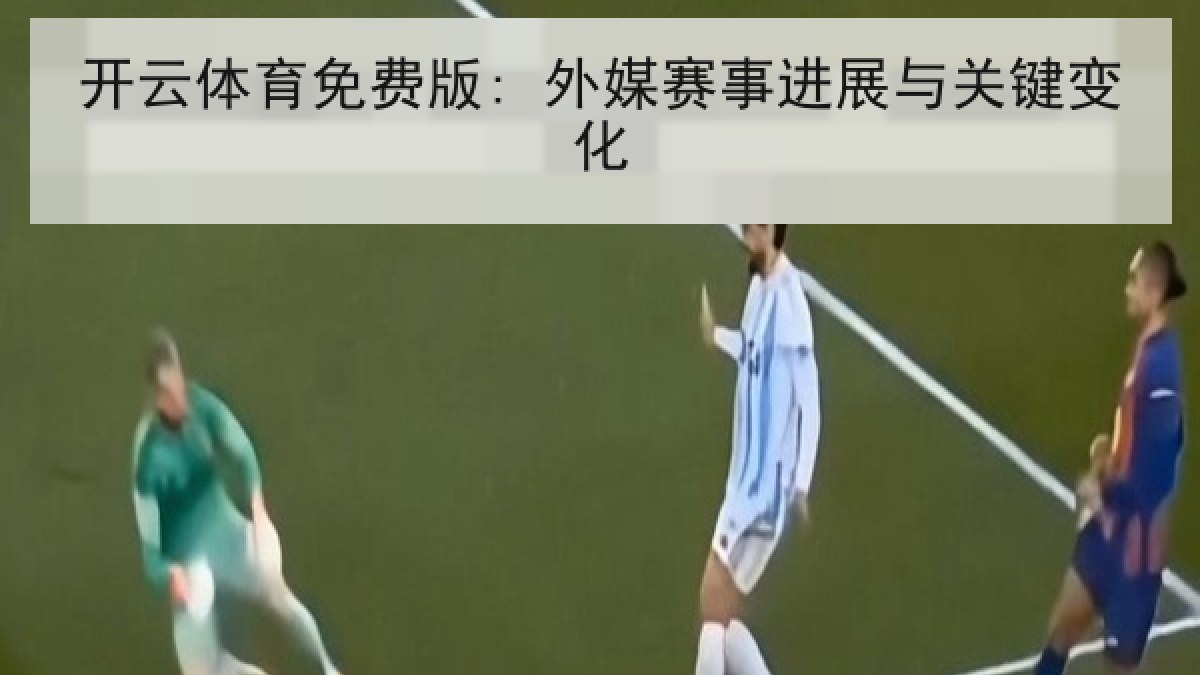 开云体育免费版: 外媒赛事进展与关键变化