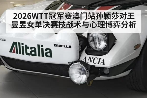 2026WTT冠军赛澳门站孙颖莎对王曼昱女单决赛技战术与心理博弈分析