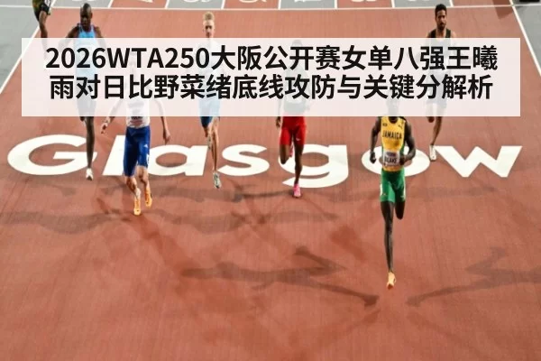 2026WTA250大阪公开赛女单八强王曦雨对日比野菜绪底线攻防与关键分解析